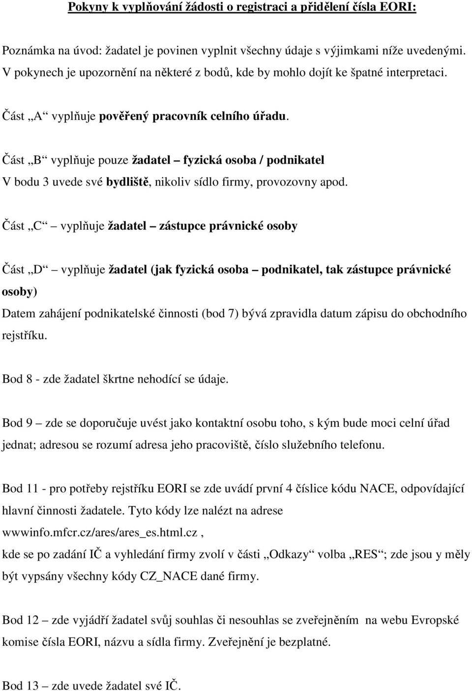 Část B vyplňuje pouze žadatel fyzická osoba / podnikatel V bodu 3 uvede své bydliště, nikoliv sídlo firmy, provozovny apod.