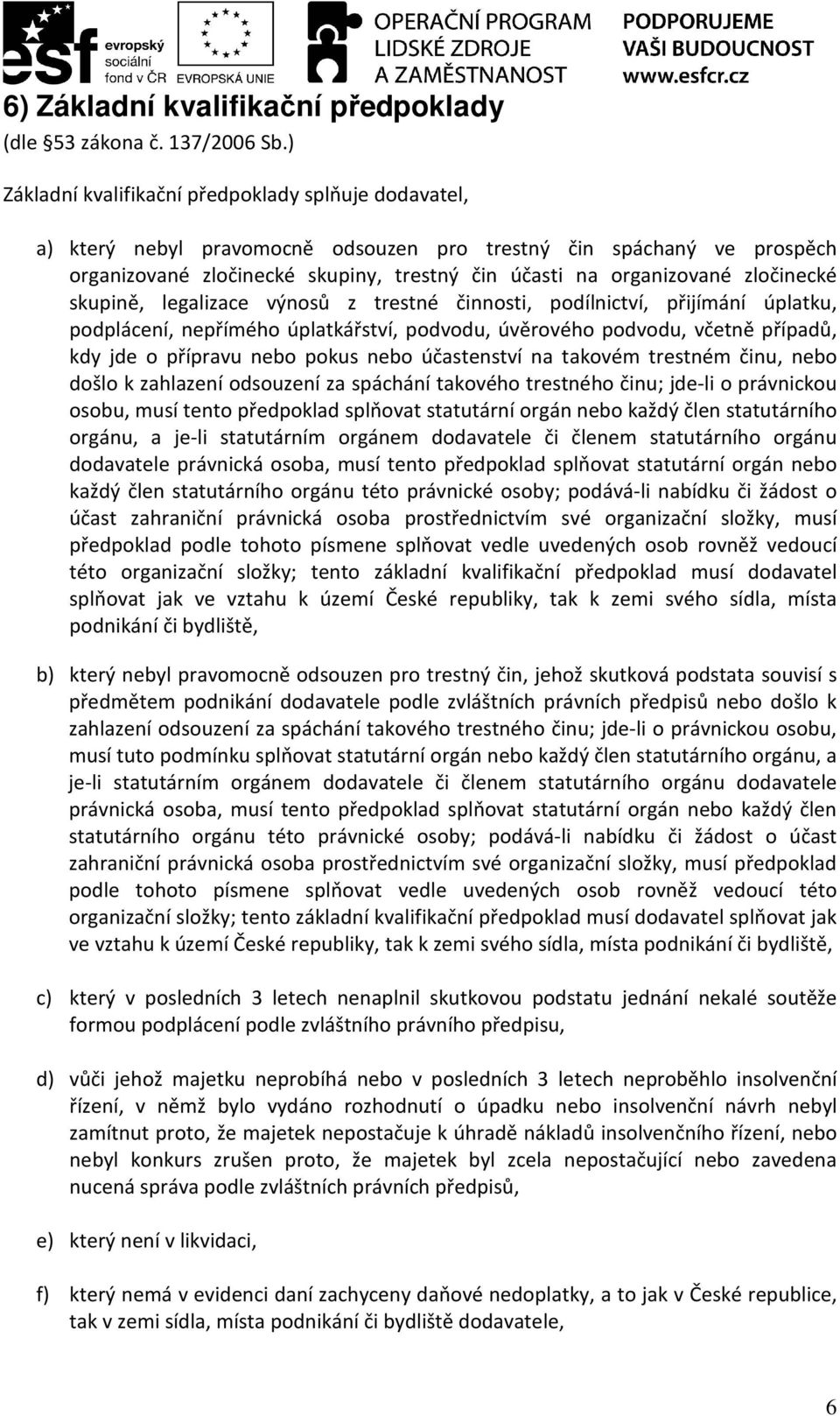 zločinecké skupině, legalizace výnosů z trestné činnosti, podílnictví, přijímání úplatku, podplácení, nepřímého úplatkářství, podvodu, úvěrového podvodu, včetně případů, kdy jde o přípravu nebo pokus