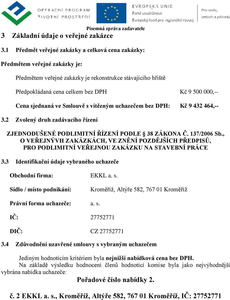 sjednaná ve Smlouvě s vítězným uchazečem bez DPH: Kč 9 432 464,-- 3.2 Zvolený druh zadávacího řízení ZJEDNODUŠENÉ PODLIMITNÍ ŘÍZENÍ PODLE 38 ZÁKONA Č. 137/2006 Sb.