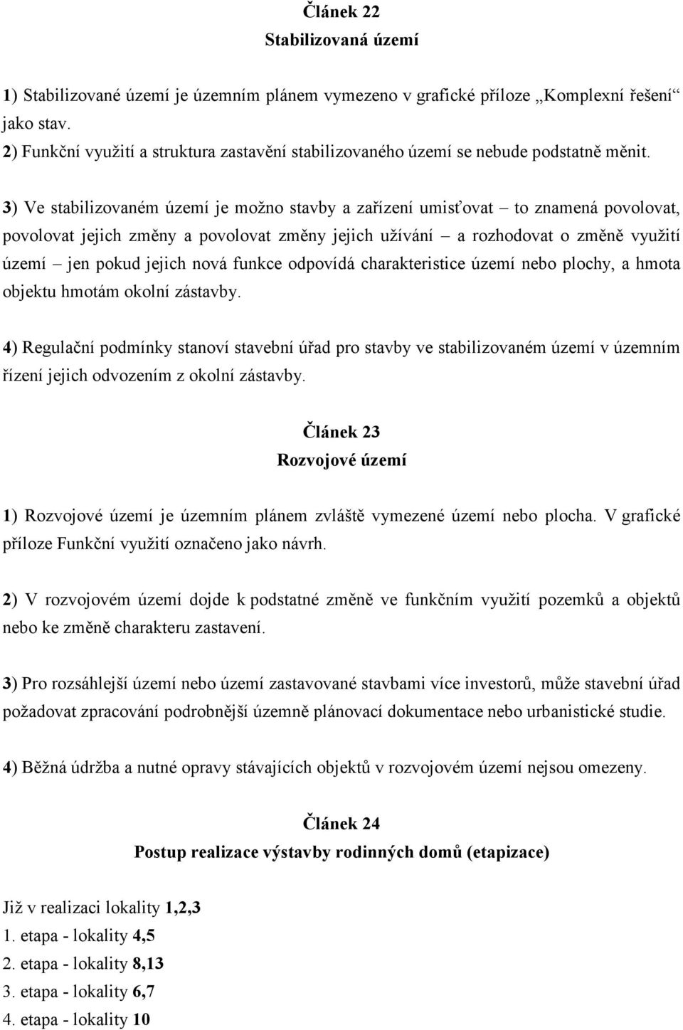 3) Ve stabilizovaném území je možno stavby a zařízení umisťovat to znamená povolovat, povolovat jejich změny a povolovat změny jejich užívání a rozhodovat o změně využití území jen pokud jejich nová