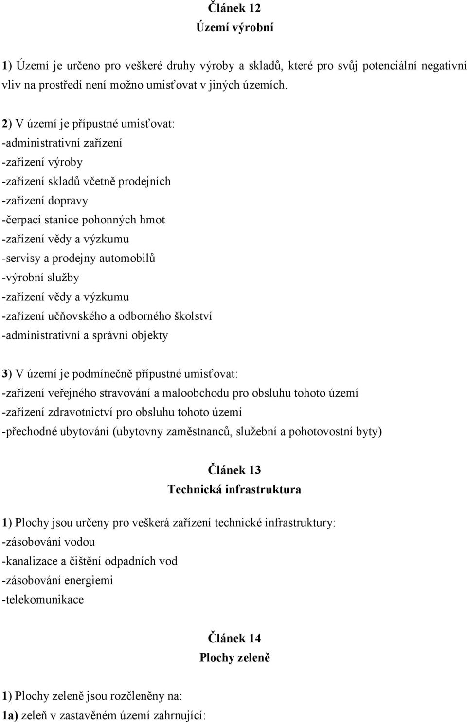 prodejny automobilů -výrobní služby -zařízení vědy a výzkumu -zařízení učňovského a odborného školství -administrativní a správní objekty 3) V území je podmínečně přípustné umisťovat: -zařízení