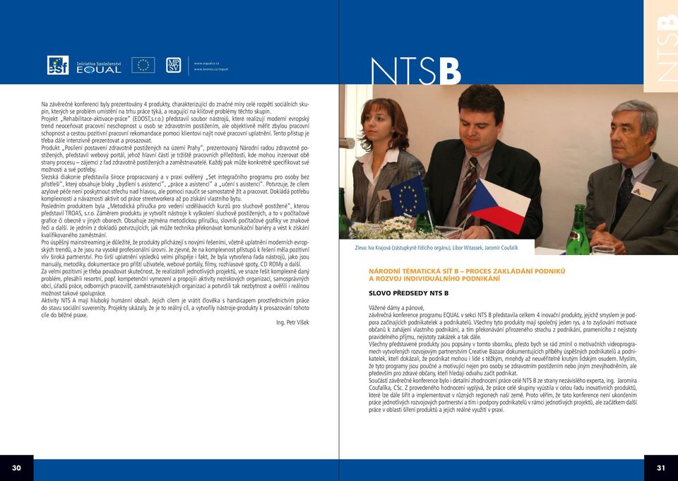 postižením, ale objektivně měřit zbylou pracovní schopnost a cestou pozitivní pracovní rekomandace pomoci klientovi najít nové pracovní uplatnění.