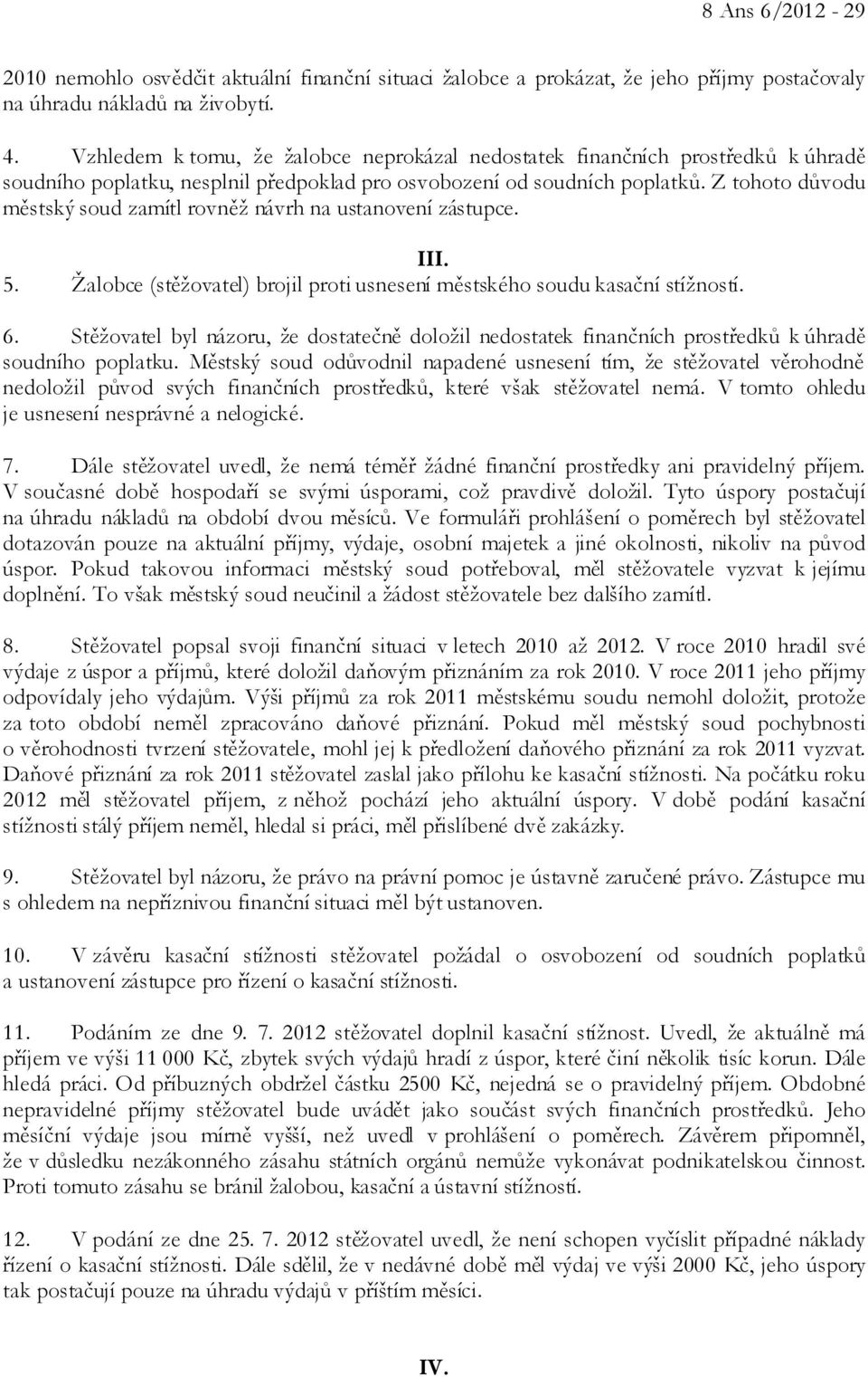 Z tohoto důvodu městský soud zamítl rovněž návrh na ustanovení zástupce. III. 5. Žalobce (stěžovatel) brojil proti usnesení městského soudu kasační stížností. 6.