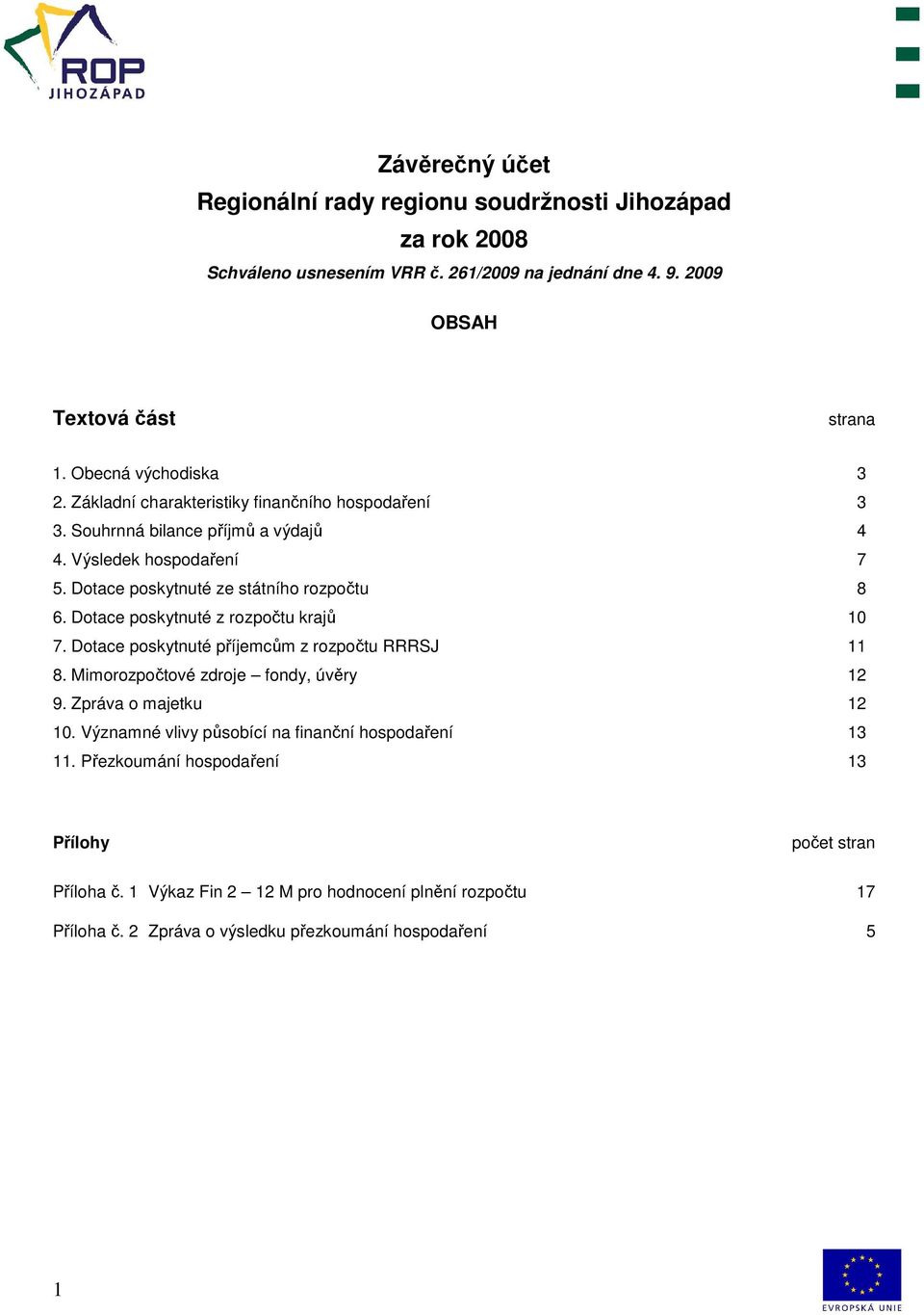 Dotace poskytnuté ze státního rozpočtu 8 6. Dotace poskytnuté z rozpočtu krajů 10 7. Dotace poskytnuté příjemcům z rozpočtu RRRSJ 11 8. Mimorozpočtové zdroje fondy, úvěry 12 9.