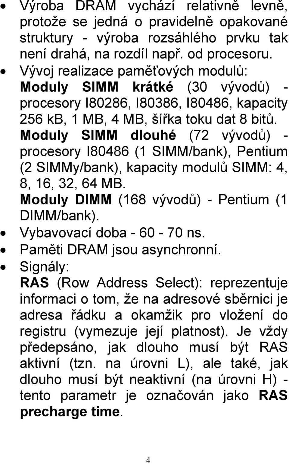 Moduly SIMM dlouhé (72 vývodů) - procesory I80486 (1 SIMM/bank), Pentium (2 SIMMy/bank), kapacity modulů SIMM: 4, 8, 16, 32, 64 MB. Moduly DIMM (168 vývodů) - Pentium (1 DIMM/bank).