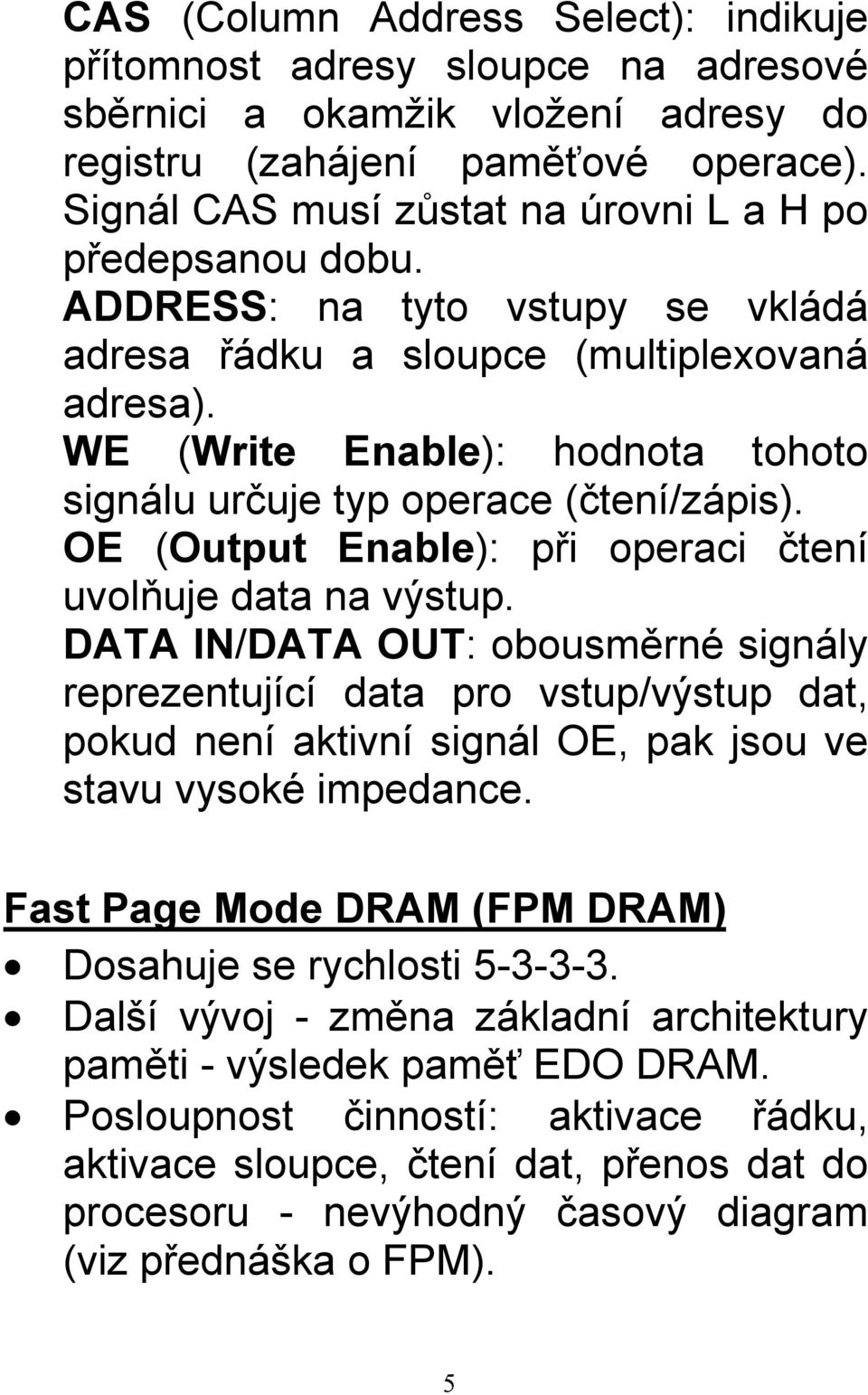 WE (Write Enable): hodnota tohoto signálu určuje typ operace (čtení/zápis). OE (Output Enable): při operaci čtení uvolňuje data na výstup.