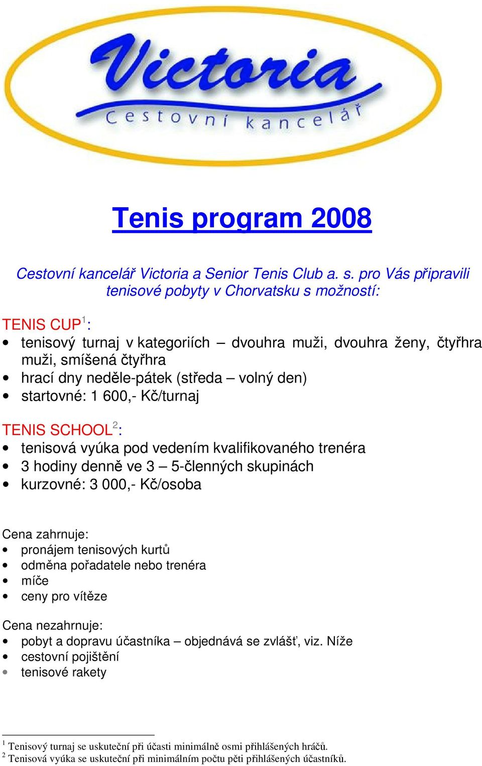 den) startovné: 1 600,- Kč/turnaj TENIS SCHOOL 2 : tenisová vyúka pod vedením kvalifikovaného trenéra 3 hodiny denně ve 3 5-členných skupinách kurzovné: 3 000,- Kč/osoba Cena zahrnuje: pronájem