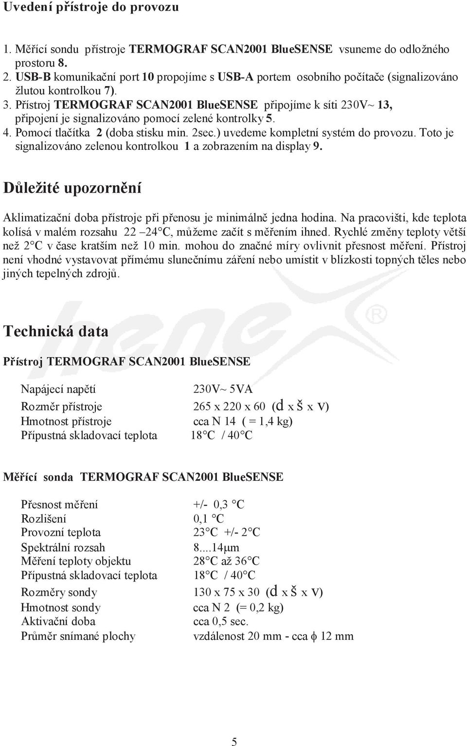 Přístroj TERMOGRAF SCAN2001 BlueSENSE připojíme k síti 230V~ 13, připojení je signalizováno pomocí zelené kontrolky 5. 4. Pomocí tlačítka 2 (doba stisku min. 2sec.