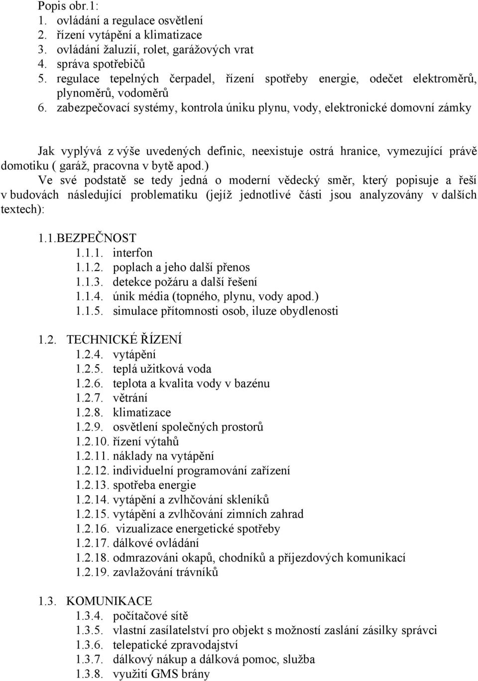 zabezpečovací systémy, kontrola úniku plynu, vody, elektronické domovní zámky Jak vyplývá z výše uvedených definic, neexistuje ostrá hranice, vymezující právě domotiku ( garáž, pracovna v bytě apod.