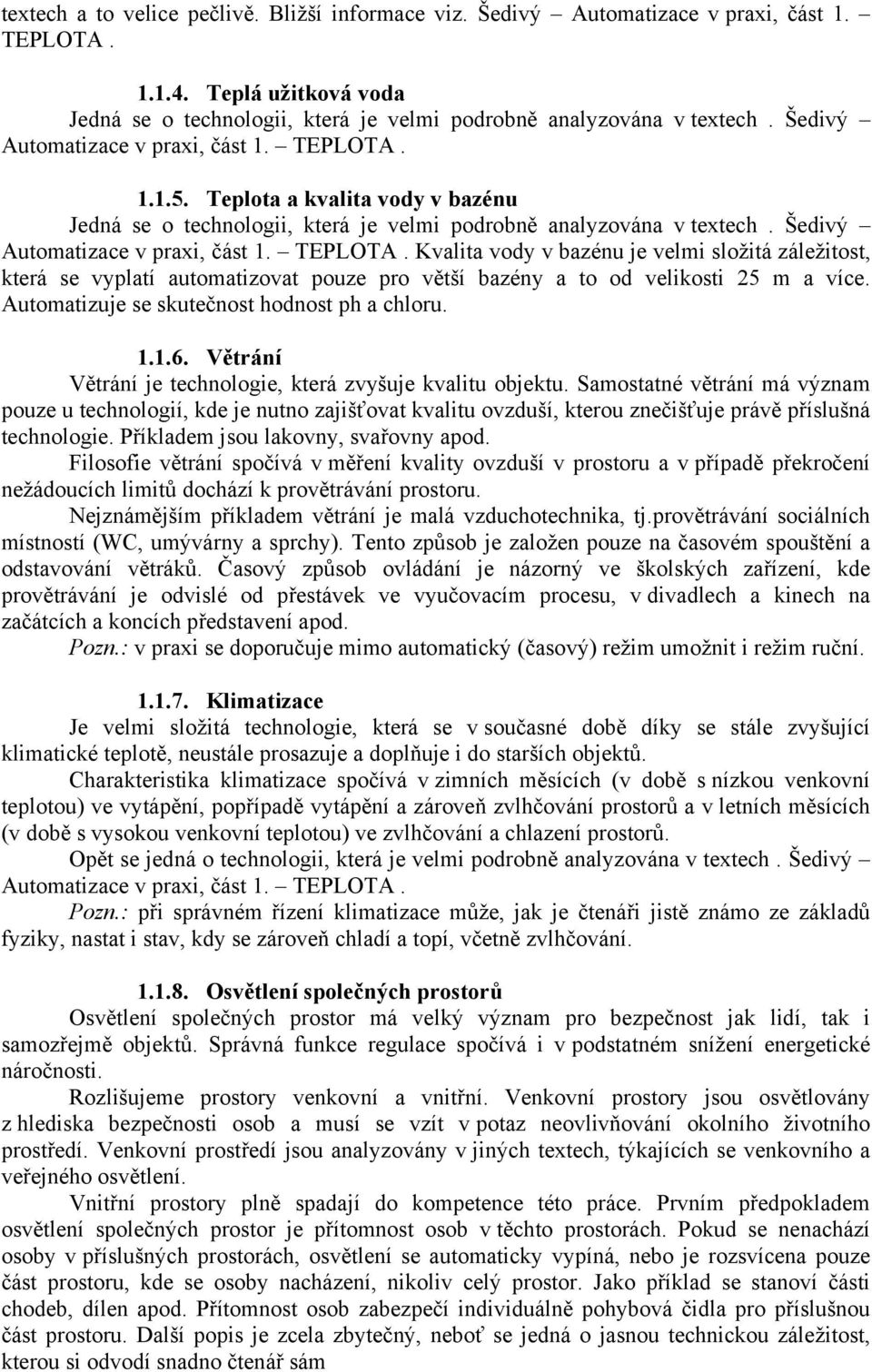 TEPLOTA. Kvalita vody v bazénu je velmi složitá záležitost, která se vyplatí automatizovat pouze pro větší bazény a to od velikosti 25 m a více. Automatizuje se skutečnost hodnost ph a chloru. 1.1.6.