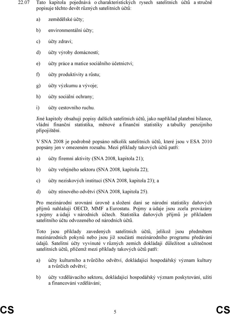 Jiné kapitoly obsahují popisy dalších satelitních účtů, jako například platební bilance, vládní finanční statistika, měnové a finanční statistiky a tabulky penzijního připojištění.
