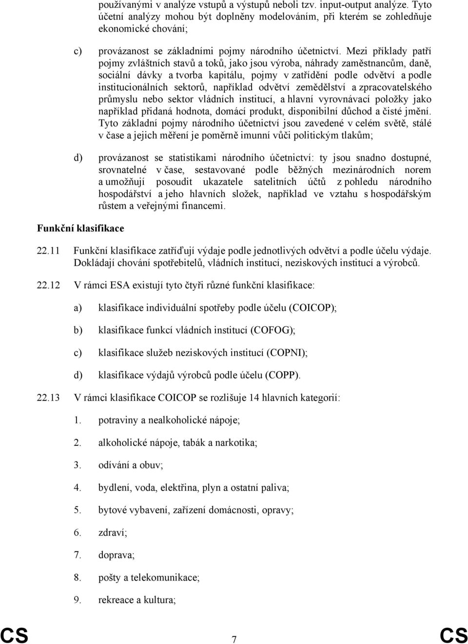 Mezi příklady patří pojmy zvláštních stavů a toků, jako jsou výroba, náhrady zaměstnancům, daně, sociální dávky a tvorba kapitálu, pojmy v zatřídění podle odvětví a podle institucionálních sektorů,