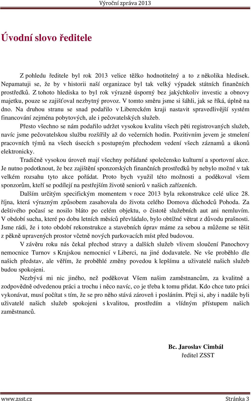 Z tohoto hlediska to byl rok výrazně úsporný bez jakýchkoliv investic a obnovy majetku, pouze se zajišťoval nezbytný provoz. V tomto směru jsme si šáhli, jak se říká, úplně na dno.