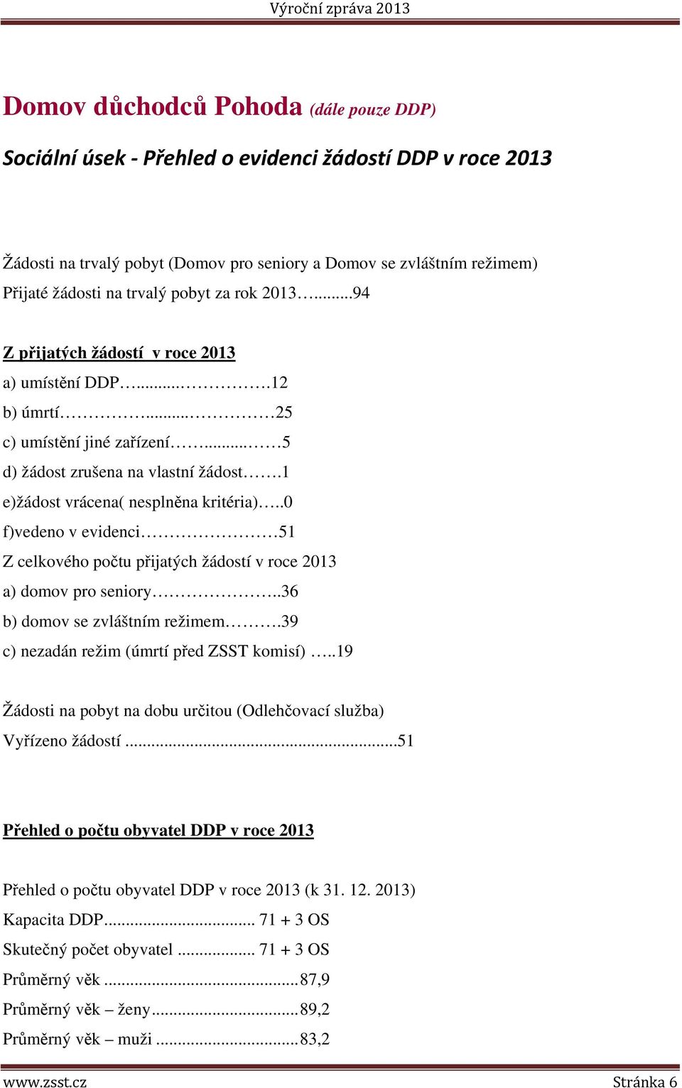 .0 f)vedeno v evidenci 51 Z celkového počtu přijatých žádostí v roce 2013 a) domov pro seniory..36 b) domov se zvláštním režimem.39 c) nezadán režim (úmrtí před ZSST komisí).