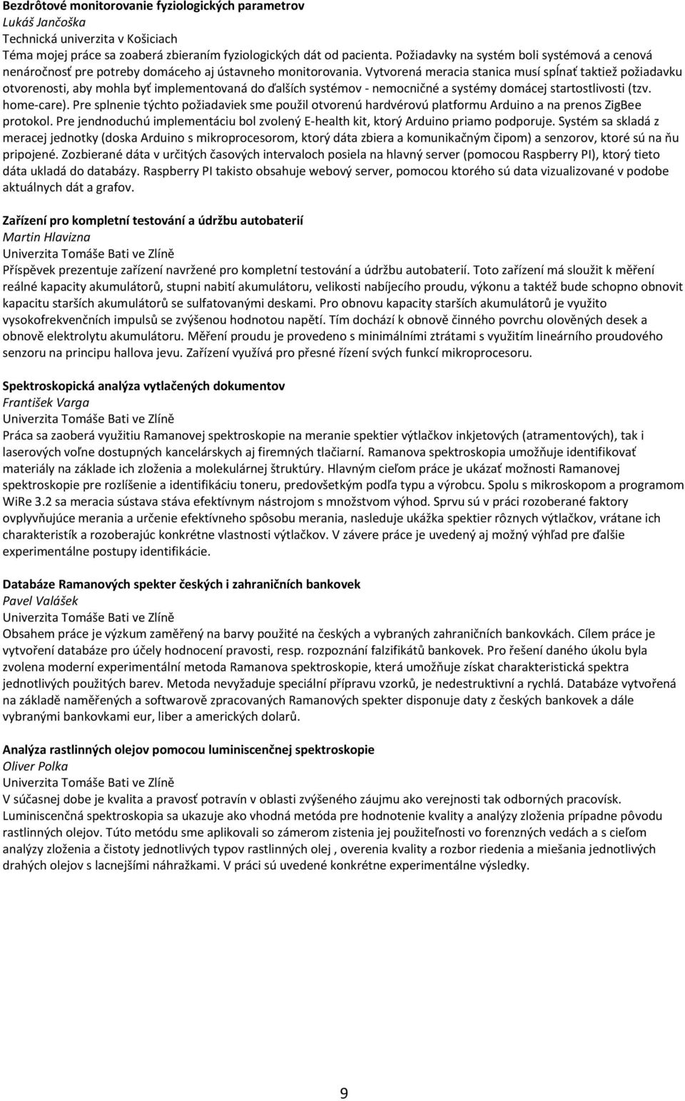 Vytvorená meracia stanica musí spĺnať taktiež požiadavku otvorenosti, aby mohla byť implementovaná do ďalších systémov - nemocničné a systémy domácej startostlivosti (tzv. home-care).
