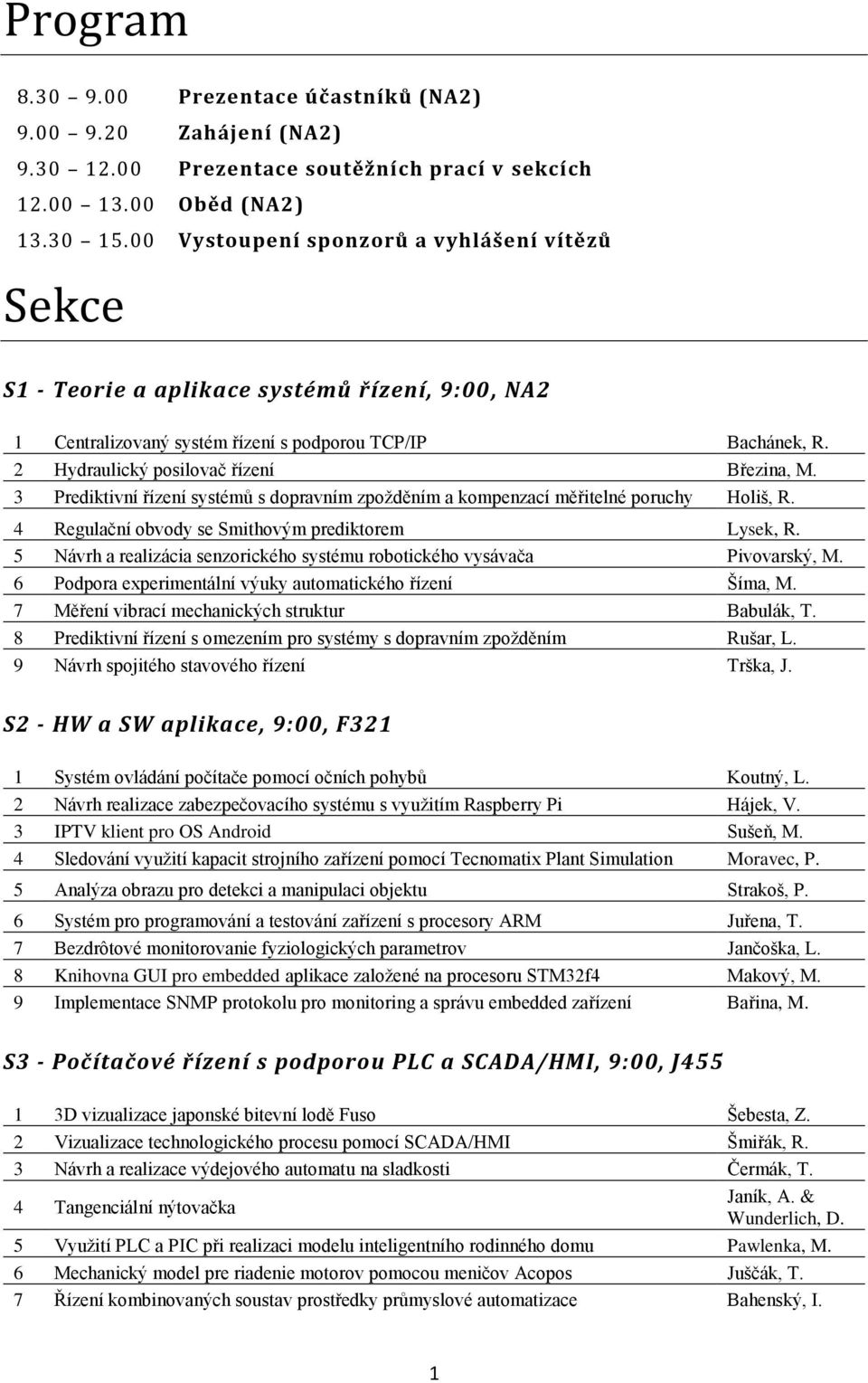 2 Hydraulický posilovač řízení Březina, M. 3 Prediktivní řízení systémů s dopravním zpožděním a kompenzací měřitelné poruchy Holiš, R. 4 Regulační obvody se Smithovým prediktorem Lysek, R.