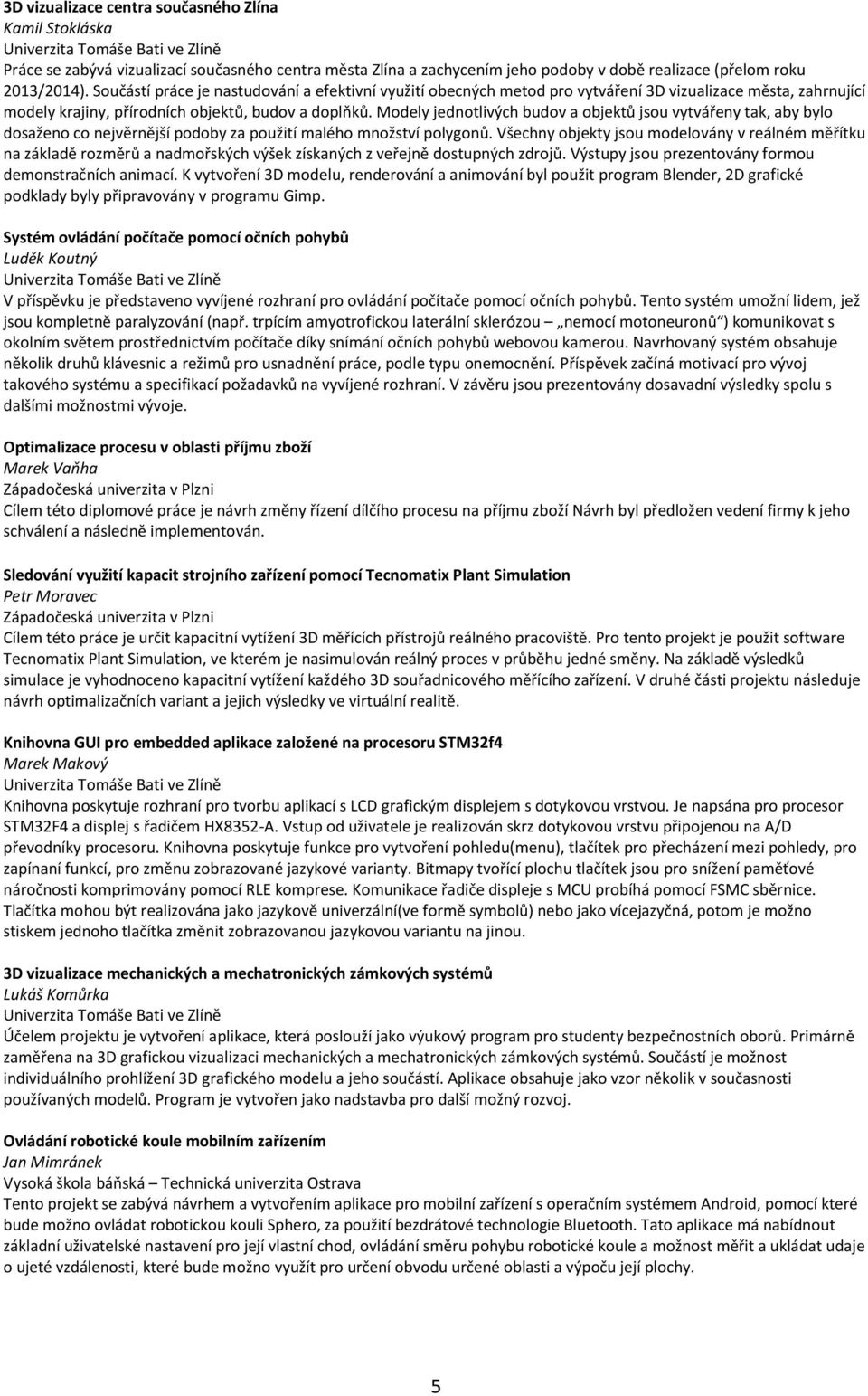 Modely jednotlivých budov a objektů jsou vytvářeny tak, aby bylo dosaženo co nejvěrnější podoby za použití malého množství polygonů.