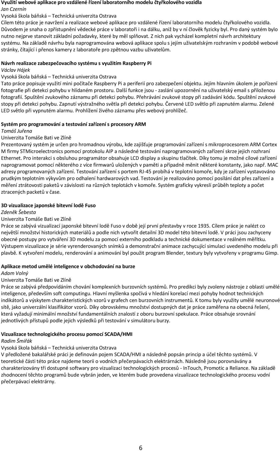 Pro daný systém bylo nutno nejprve stanovit základní požadavky, které by měl splňovat. Z nich pak vycházel kompletní návrh architektury systému.