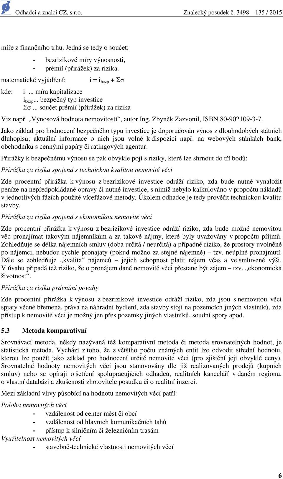 Jako základ pro hodnocení bezpečného typu investice je doporučován výnos z dlouhodobých státních dluhopisů; aktuální informace o nich jsou volně k dispozici např.