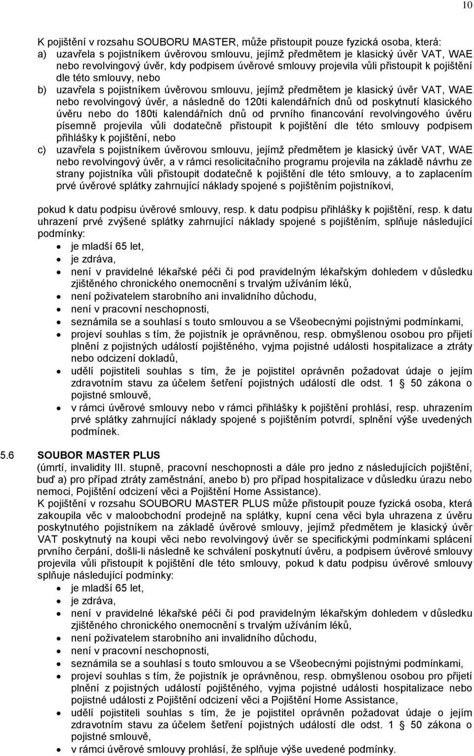 následně do 120ti kalendářních dnů od poskytnutí klasického úvěru nebo do 180ti kalendářních dnů od prvního financování revolvingového úvěru písemně projevila vůli dodatečně přistoupit k pojištění