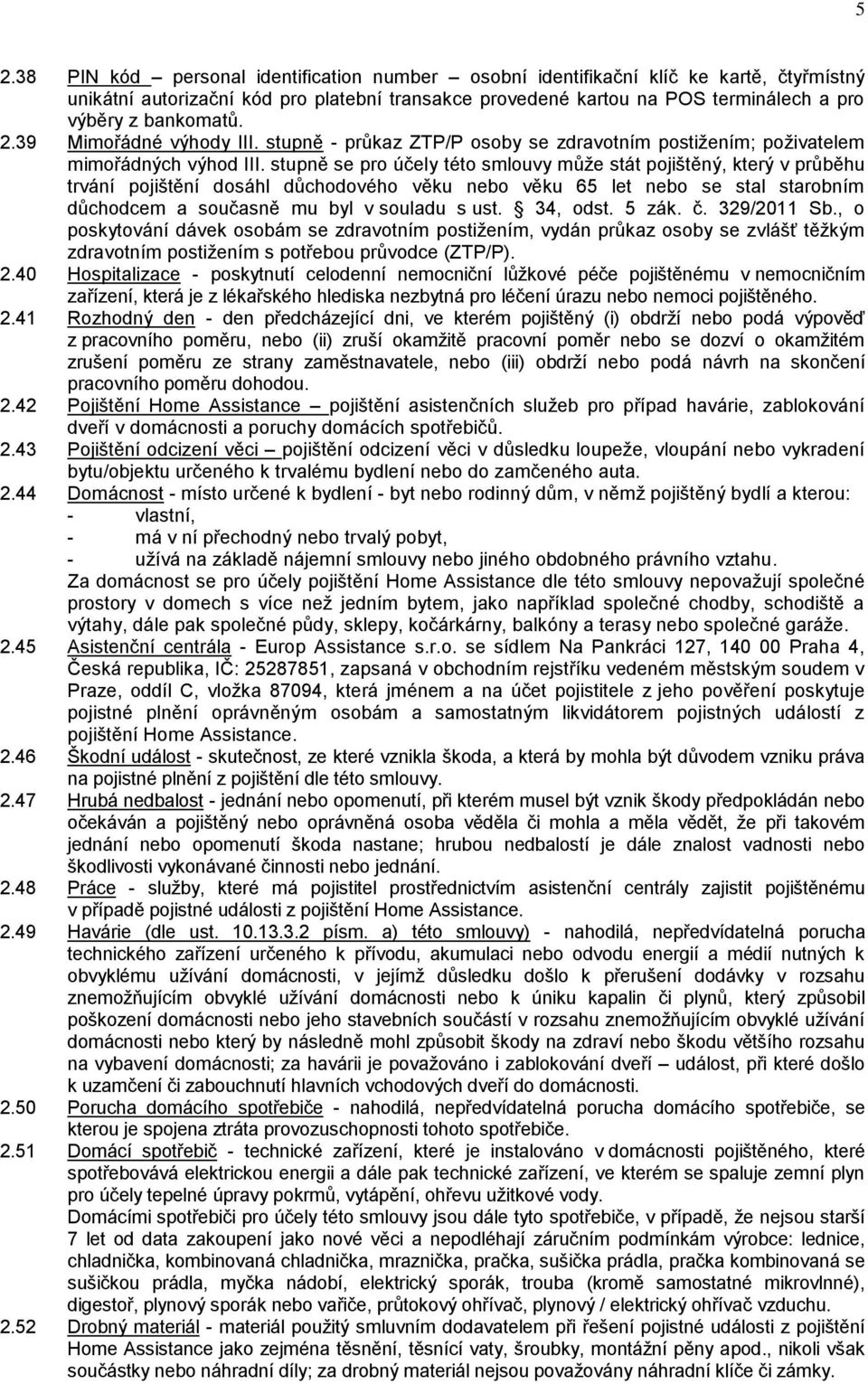 stupně se pro účely této smlouvy může stát pojištěný, který v průběhu trvání pojištění dosáhl důchodového věku nebo věku 65 let nebo se stal starobním důchodcem a současně mu byl v souladu s ust.