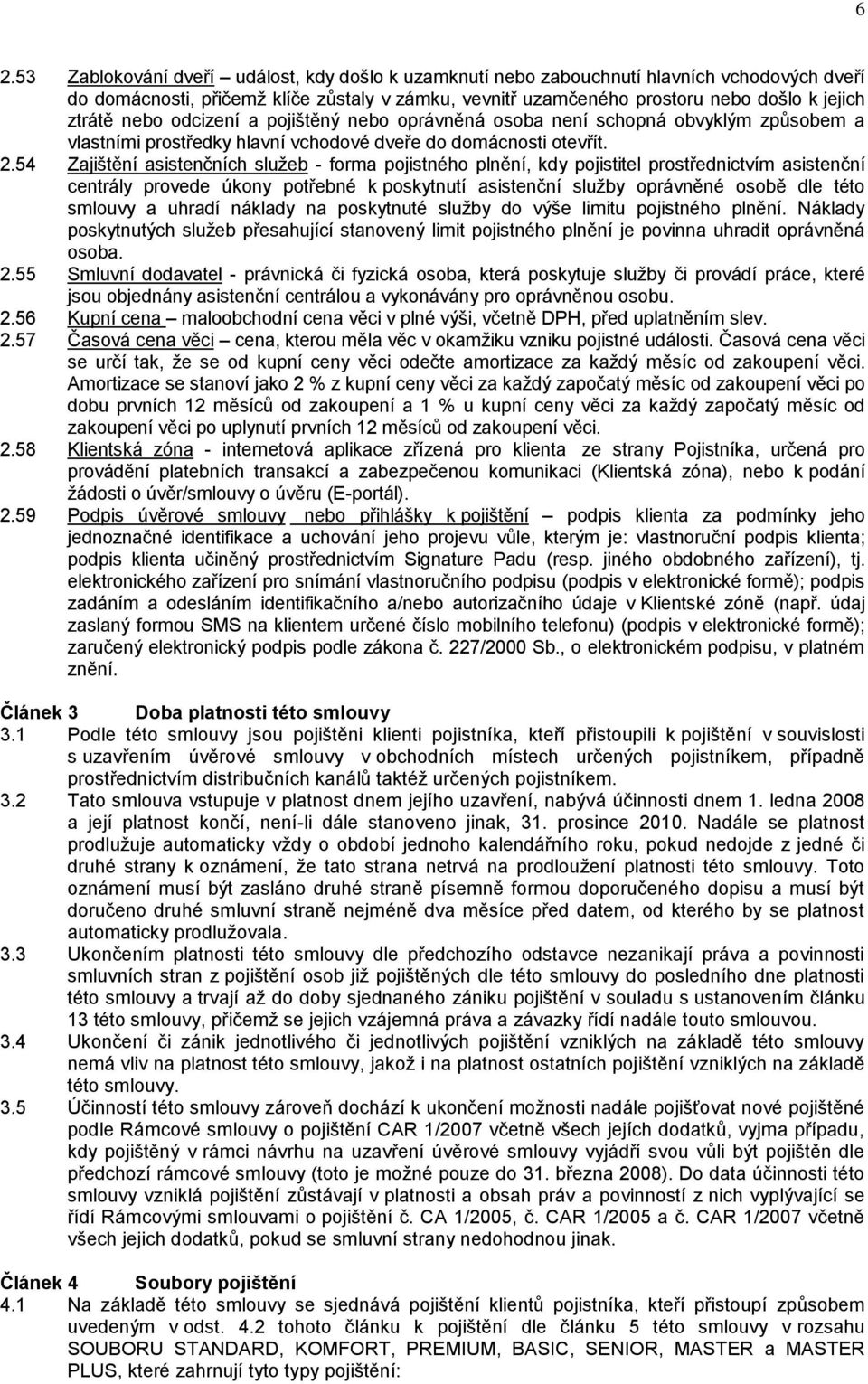 54 Zajištění asistenčních služeb - forma pojistného plnění, kdy pojistitel prostřednictvím asistenční centrály provede úkony potřebné k poskytnutí asistenční služby oprávněné osobě dle této smlouvy a