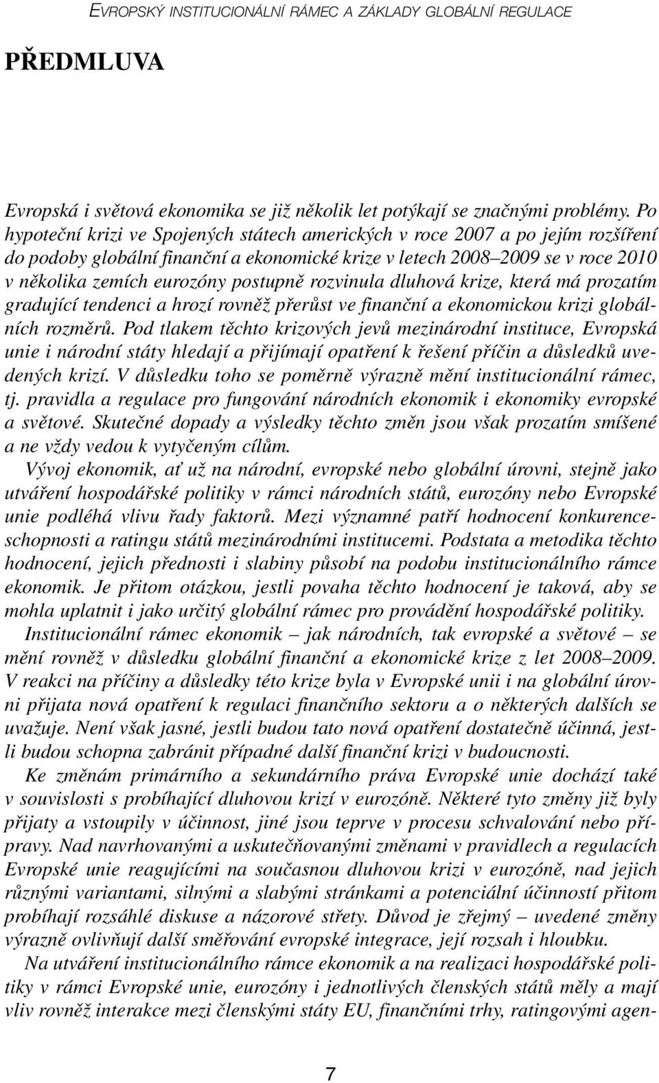 postupně rozvinula dluhová krize, která má prozatím gradující tendenci a hrozí rovněž přerůst ve finanční a ekonomickou krizi globálních rozměrů.