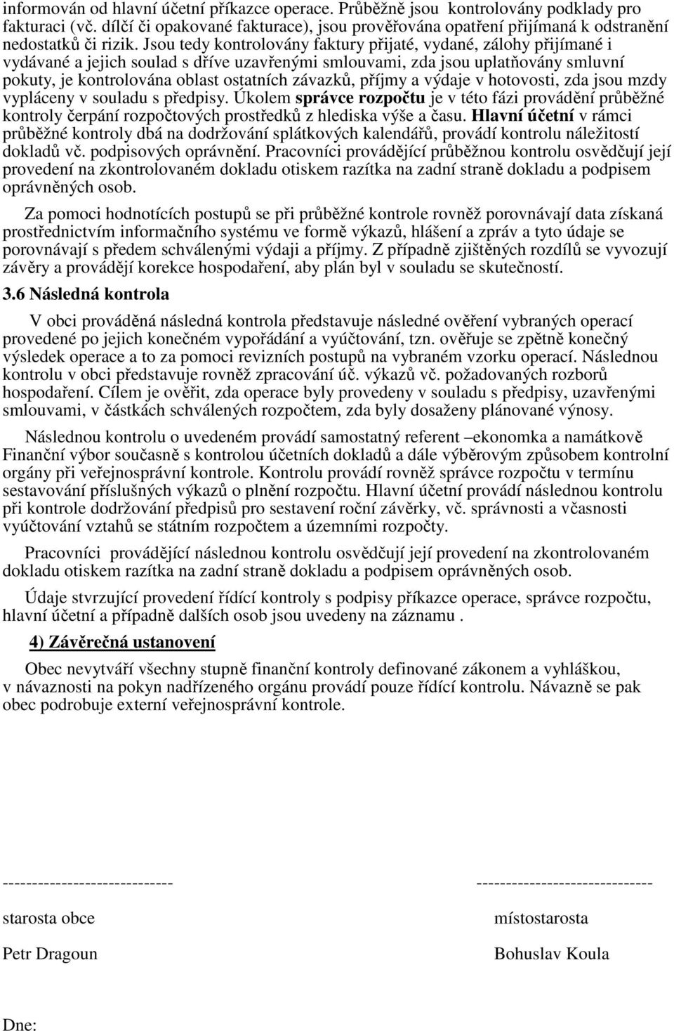 Jsou tedy kontrolovány faktury přijaté, vydané, zálohy přijímané i vydávané a jejich soulad s dříve uzavřenými smlouvami, zda jsou uplatňovány smluvní pokuty, je kontrolována oblast ostatních