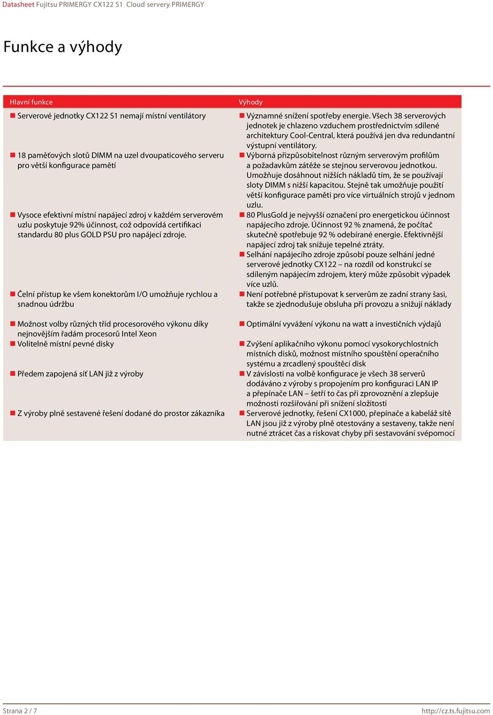 Čelní přístup ke všem konektorům I/O umožňuje rychlou a snadnou údržbu Možnost volby různých tříd procesorového výkonu díky nejnovějším řadám procesorů Intel Xeon Volitelně místní pevné disky Předem