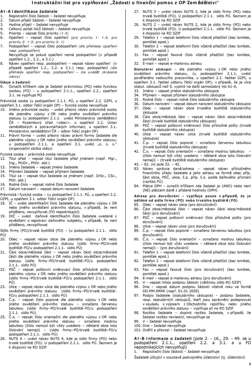 Podopatření vepsat číslo podopatření (dle přehledu opatření resp. podopatření) Nevyplňuje se pokud opatření nemá podopatření (v případě opatření 1.2., 2.2., a 3.1.) 8. Název opatření resp.