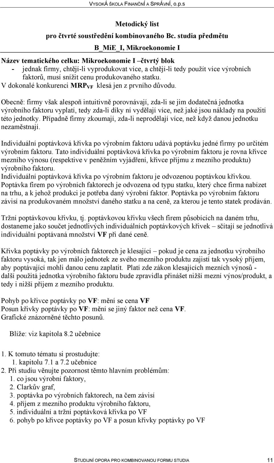 Případně firmy zkoumají, zda-li neprodělají více, než když danou jednotku nezaměstnají. Individuální poptávková křivka po výrobním faktoru udává poptávku jedné firmy po určitém výrobním faktoru.