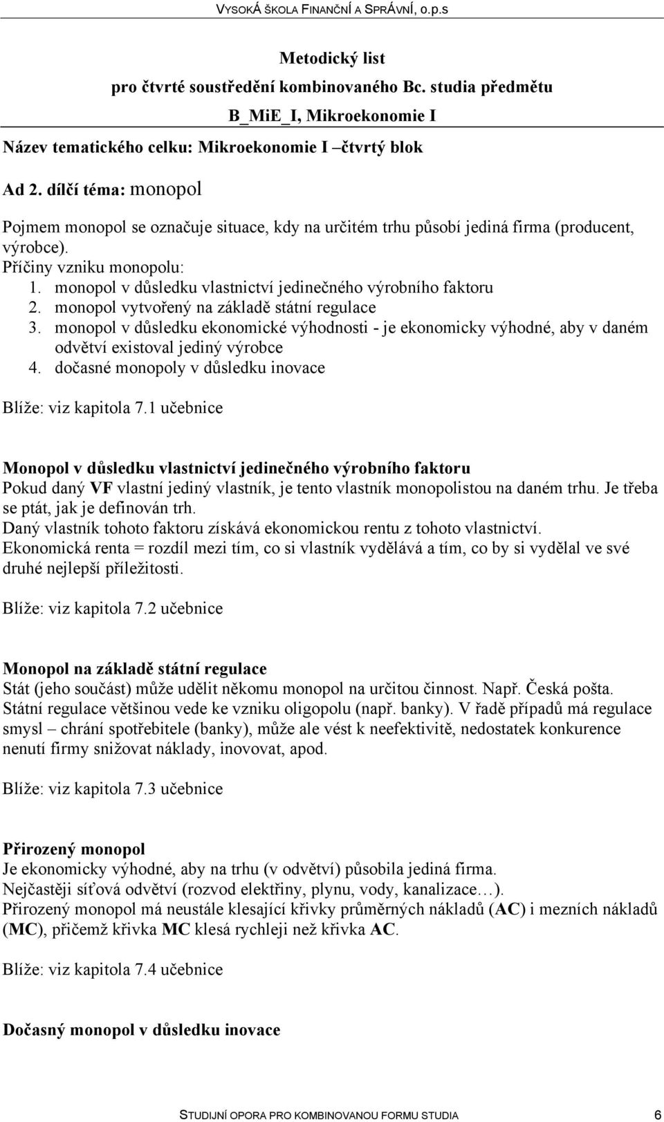 monopol v důsledku ekonomické výhodnosti - je ekonomicky výhodné, aby v daném odvětví existoval jediný výrobce 4. dočasné monopoly v důsledku inovace Blíže: viz kapitola 7.