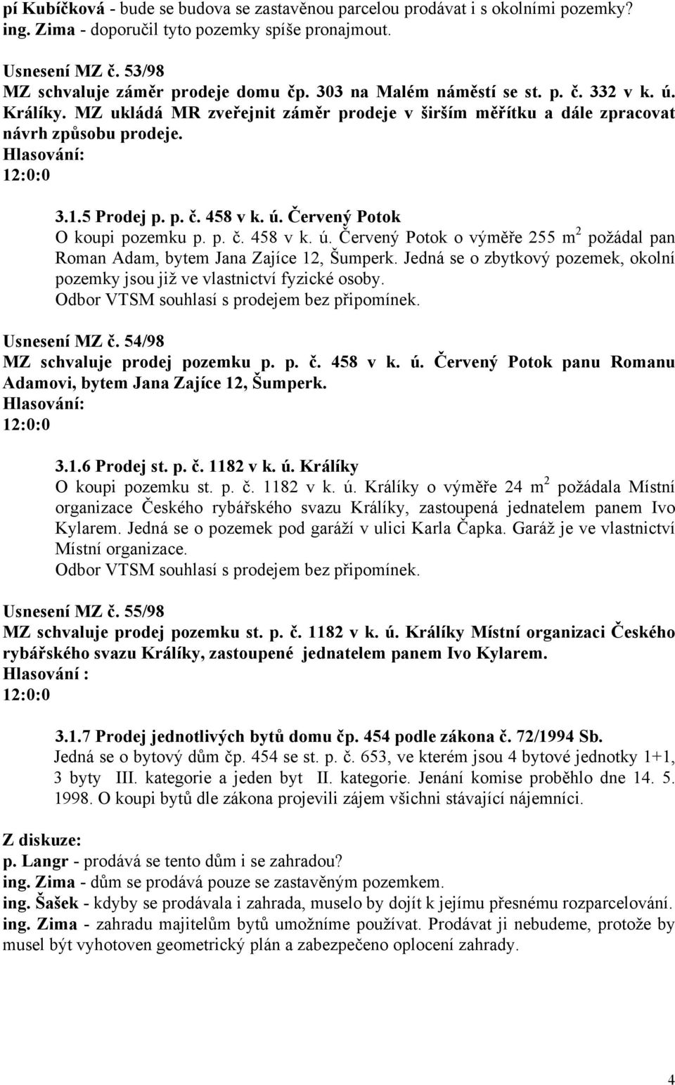 p. č. 458 v k. ú. Červený Potok o výměře 255 m 2 požádal pan Roman Adam, bytem Jana Zajíce 12, Šumperk. Jedná se o zbytkový pozemek, okolní pozemky jsou již ve vlastnictví fyzické osoby.