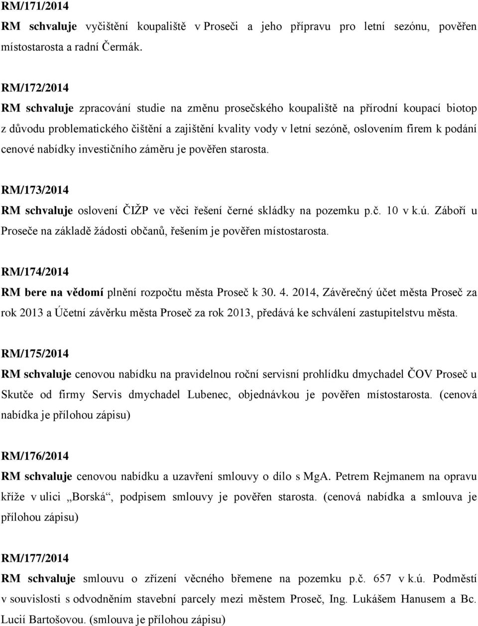 podání cenové nabídky investičního záměru je pověřen starosta. RM/173/2014 RM schvaluje oslovení ČIŽP ve věci řešení černé skládky na pozemku p.č. 10 v k.ú.