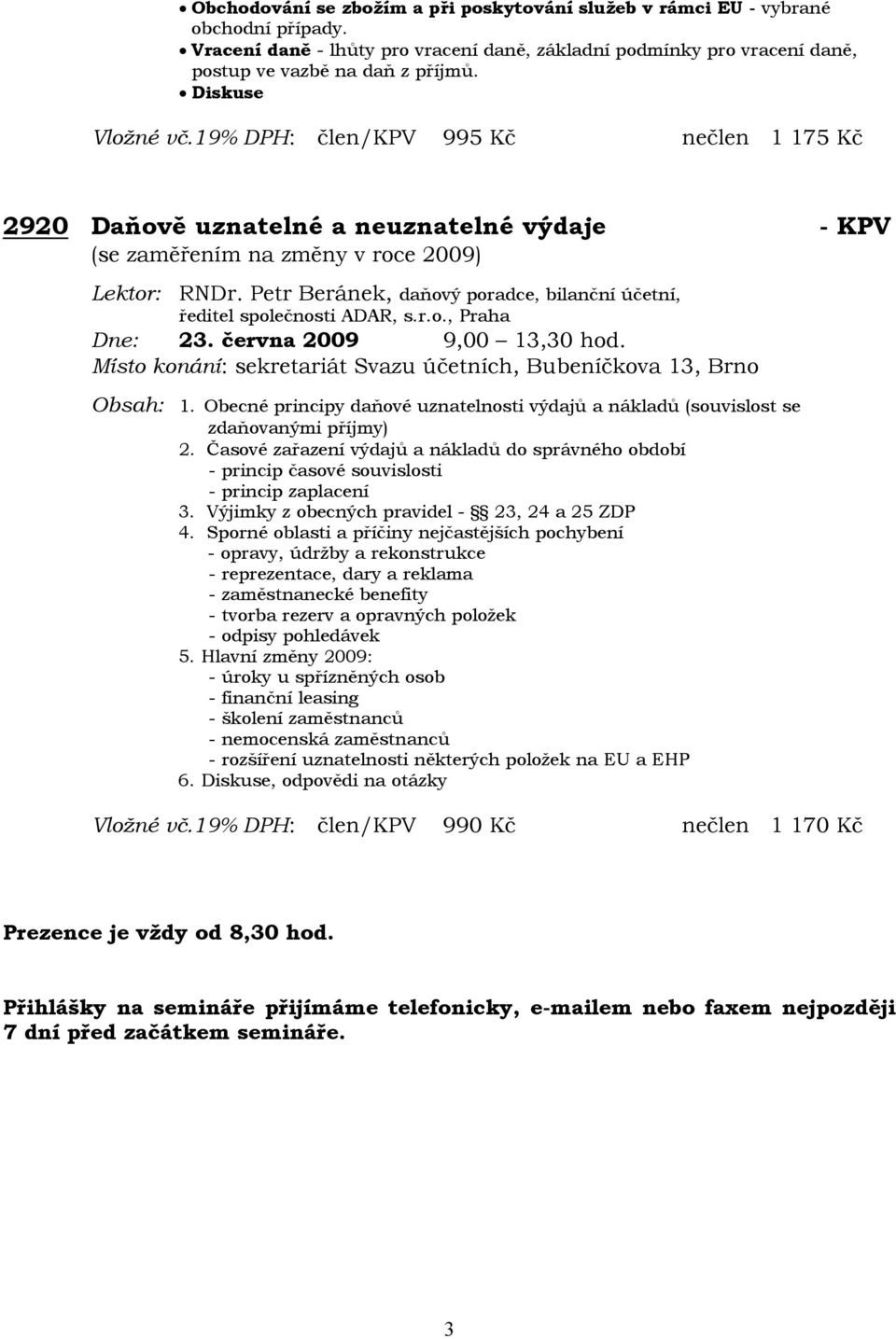 Petr Beránek, daňový poradce, bilanční účetní, ředitel společnosti ADAR, s.r.o., Praha Dne: 23. června 2009 9,00 13,30 hod. Místo konání: sekretariát Svazu účetních, Bubeníčkova 13, Brno Obsah: 1.