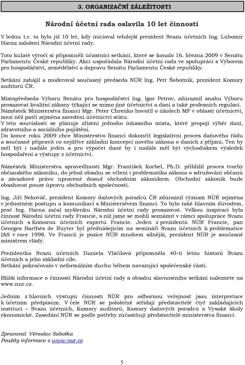Akci uspořádala Národní účetní rada ve spolupráci s Výborem pro hospodářství, zemědělství a dopravu Senátu Parlamentu České republiky. Setkání zahájil a moderoval současný předseda NÚR Ing.
