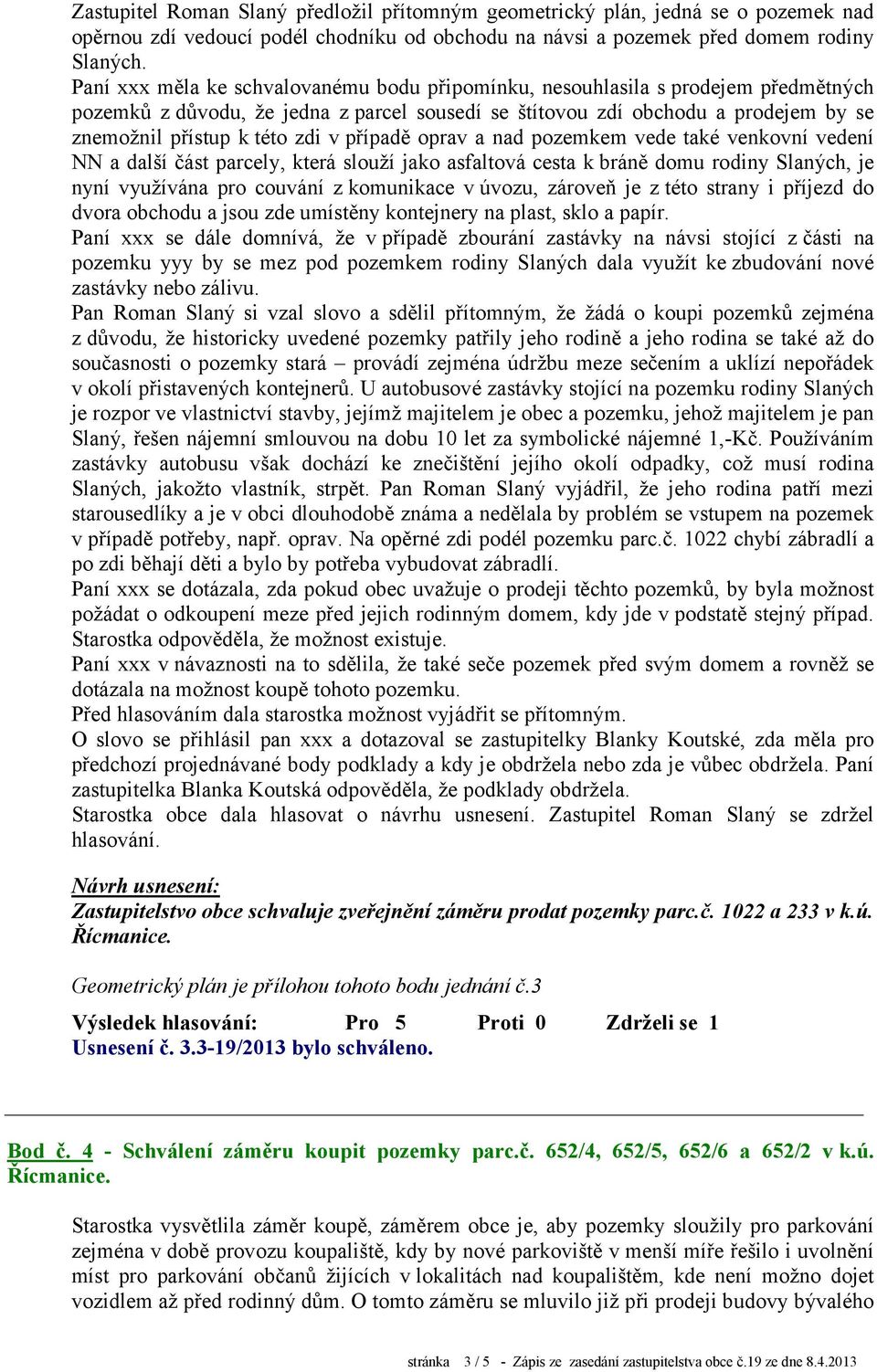 případě oprav a nad pozemkem vede také venkovní vedení NN a další část parcely, která slouží jako asfaltová cesta k bráně domu rodiny Slaných, je nyní využívána pro couvání z komunikace v úvozu,