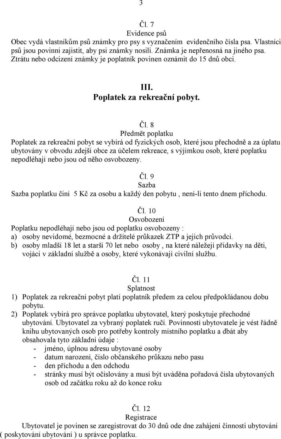 8 Předmět poplatku Poplatek za rekreační pobyt se vybírá od fyzických osob, které jsou přechodně a za úplatu ubytovány v obvodu zdejší obce za účelem rekreace, s výjimkou osob, které poplatku