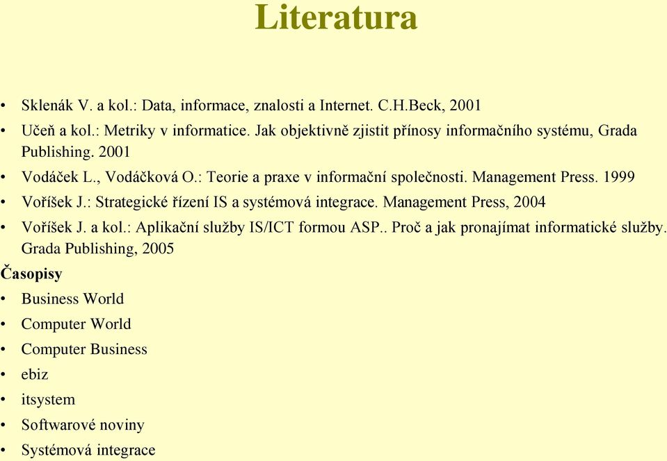 Management Press. 1999 Voříšek J.: Strategické řízení IS a systémová integrace. Management Press, 2004 Voříšek J. a kol.
