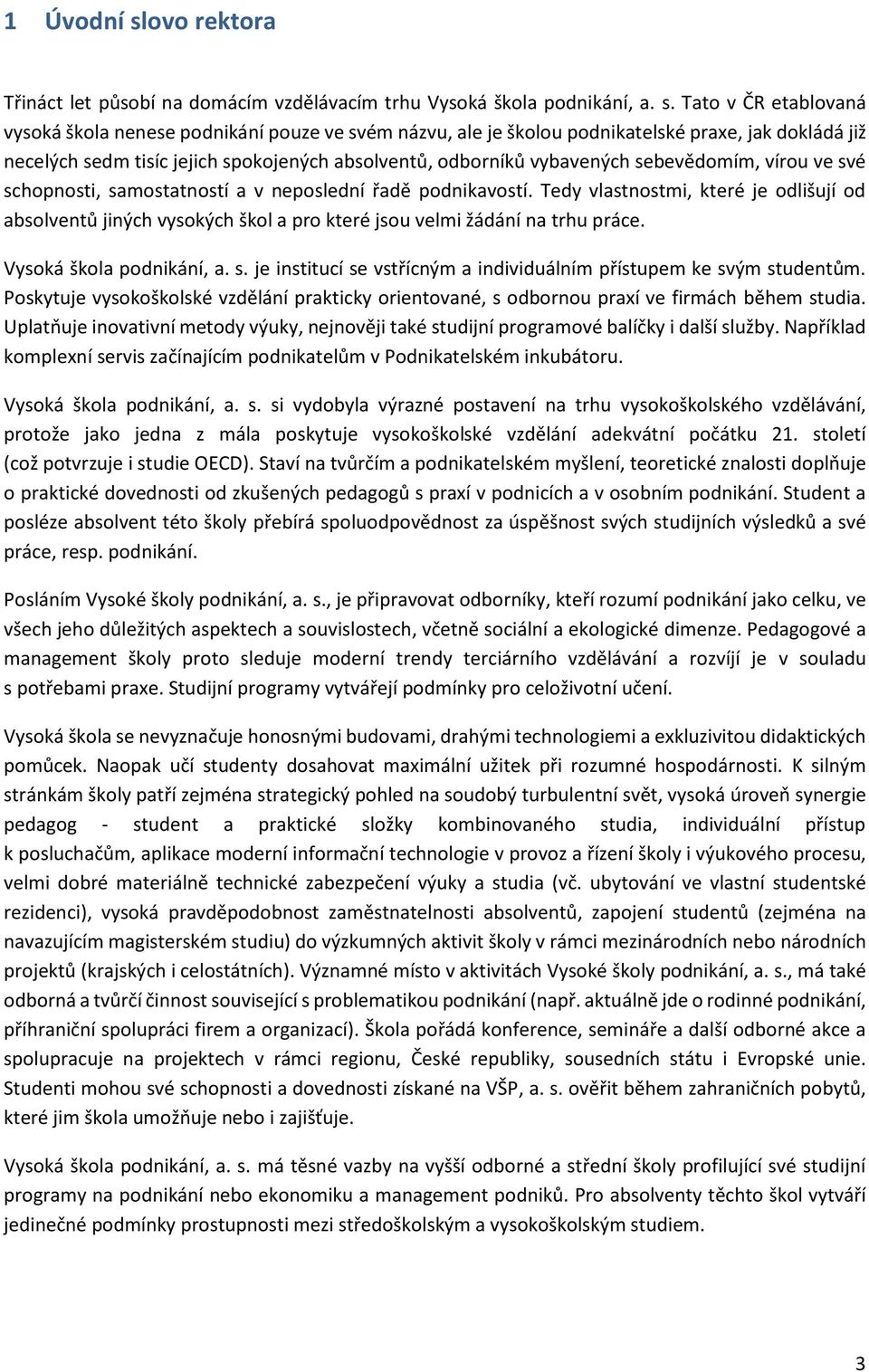 Tato v ČR etablovaná vysoká škola nenese poue ve svém návu, ale je školou podnikatelské praxe, jak dokládá již necelých sedm tisíc jejich spokojených absolventů, odborníků vybavených sebevědomím,