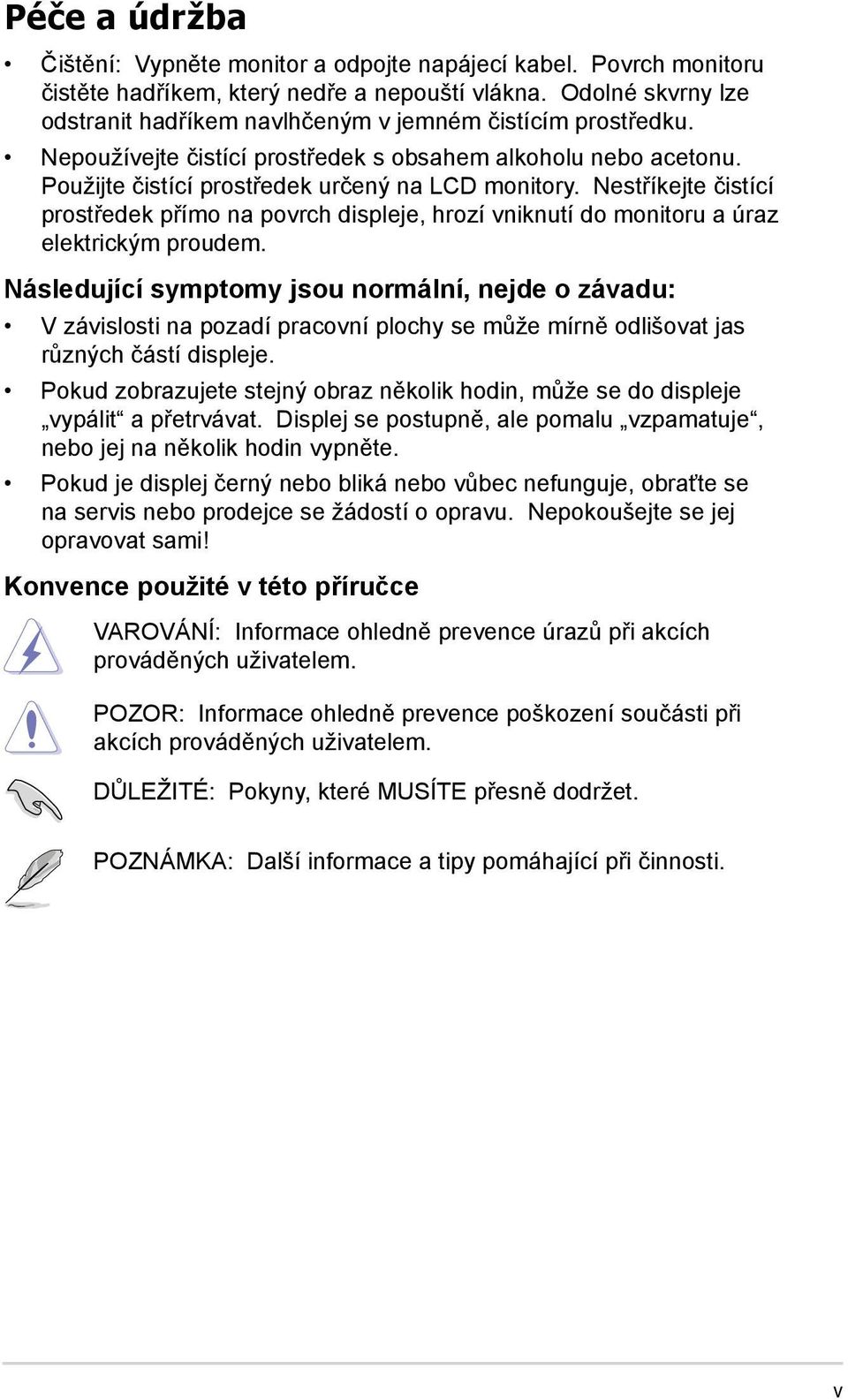 Nestříkejte čistící prostředek přímo na povrch displeje, hrozí vniknutí do monitoru a úraz elektrickým proudem.