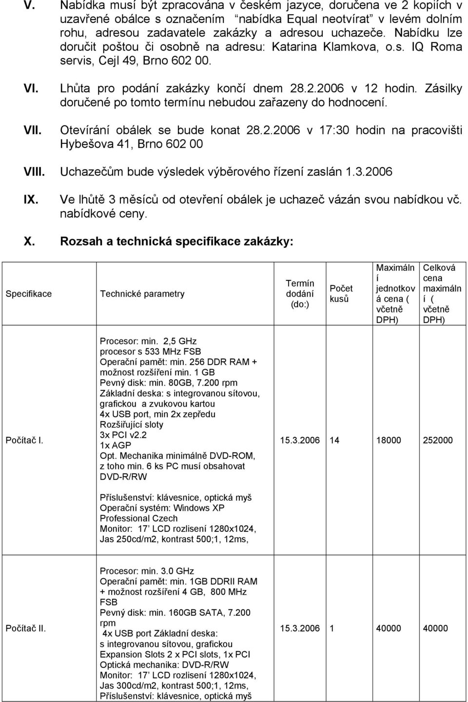 Zásilky doručené po tomto termínu nebudou zařazeny do hodnocení. Otevírání obálek se bude konat 28.2.2006 v 17:30 hodin na pracovišti Hybešova 41, Brno 602 00 VIII.