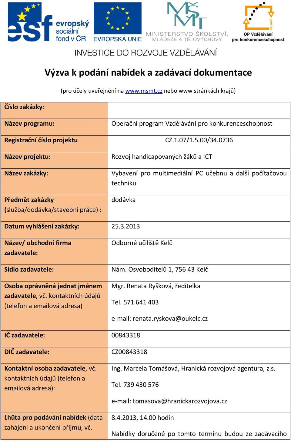 konkurenceschopnost CZ.1.07/1.5.00/34.0736 Rozvoj handicapovaných žáků a ICT Vybavení pro multimediální PC učebnu a další počítačovou techniku dodávka Datum vyhlášení zakázky: 25.3.2013 Název/ obchodní firma zadavatele: Sídlo zadavatele: Osoba oprávněná jednat jménem zadavatele, vč.