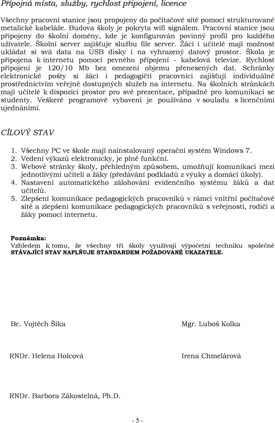 Žáci i učitelé mají možnost ukládat si svá data na USB disky i na vyhrazený datový prostor. Škola je připojena k internetu pomocí pevného připojení - kabelová televize.