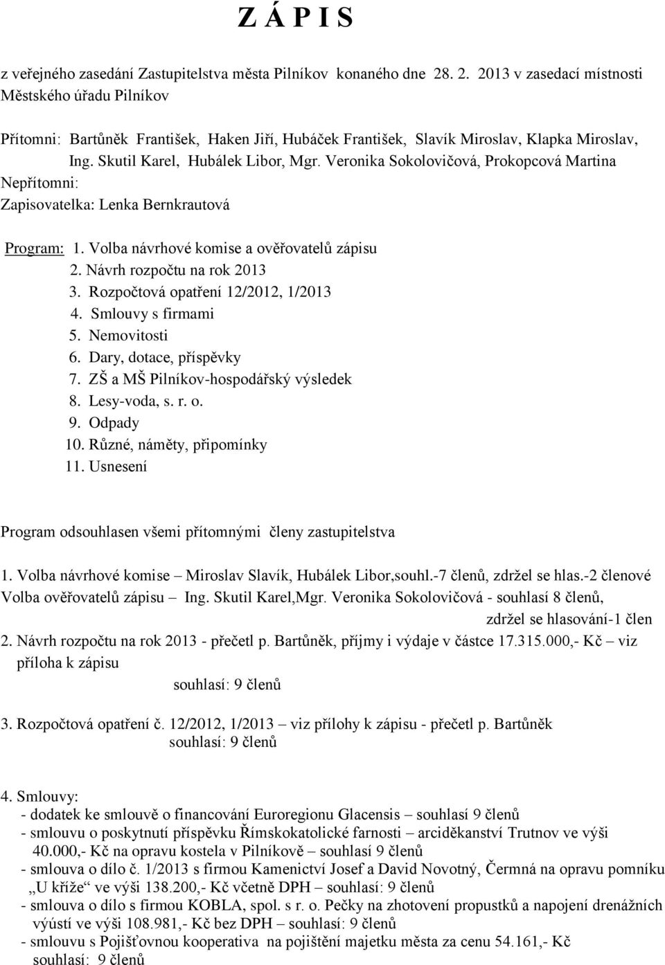 Veronika Sokolovičová, Prokopcová Martina Nepřítomni: Zapisovatelka: Lenka Bernkrautová Program: 1. Volba návrhové komise a ověřovatelů zápisu 2. Návrh rozpočtu na rok 2013 3.