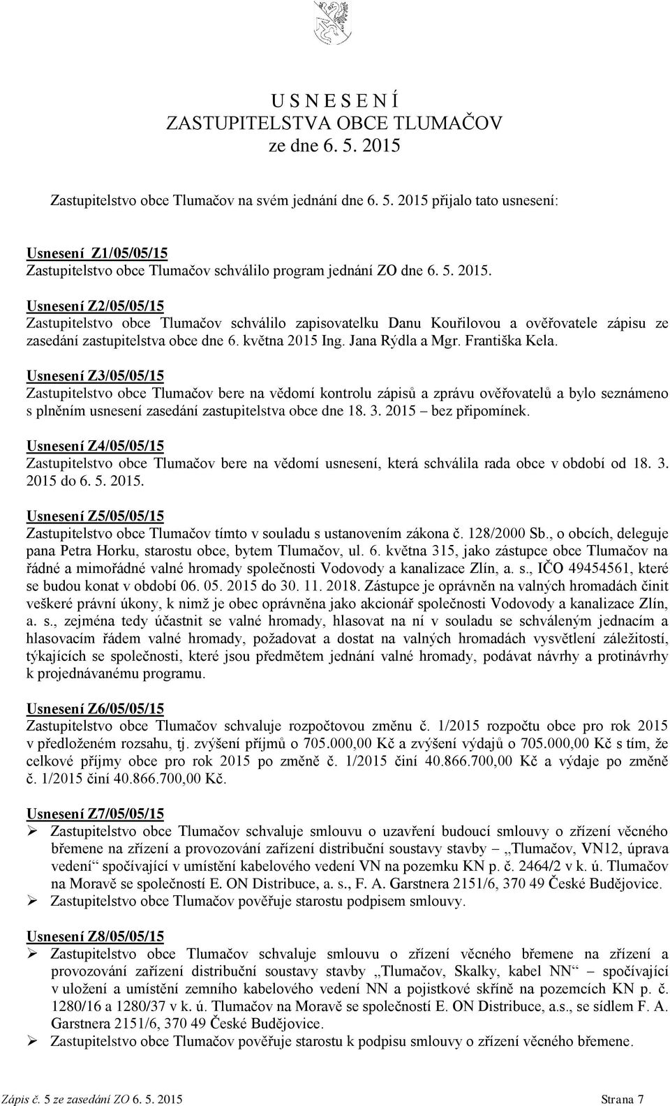 Františka Kela. Usnesení Z3/05/05/15 Zastupitelstvo obce Tlumačov bere na vědomí kontrolu zápisů a zprávu ověřovatelů a bylo seznámeno s plněním usnesení zasedání zastupitelstva obce dne 18. 3.
