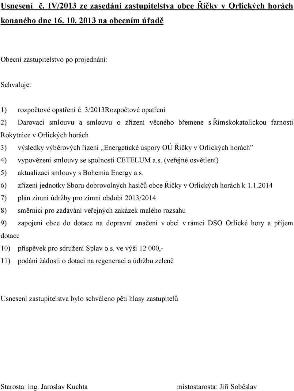 Orlických horách 4) vypovězení smlouvy se spolností CETELUM a.s. (veřejné osvětlení) 5) aktualizaci smlouvy s Bohemia Energy a.s. 6) zřízení jednotky Sboru dobrovolných hasičů obce Říčky v Orlických horách k 1.