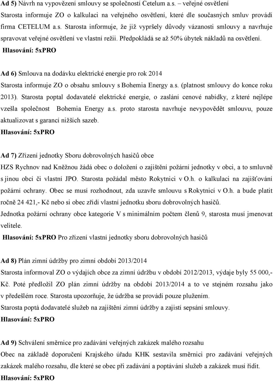 Starosta poptal dodavatelé elektrické energie, o zaslání cenové nabídky, z které nejlépe vzešla společnost Bohemia Energy a.s. proto starosta navrhuje nevypovědět smlouvu, pouze aktualizovat s garancí nižších sazeb.