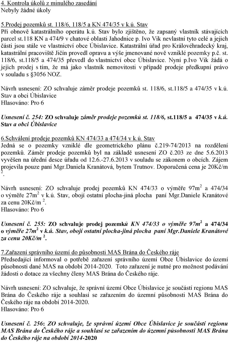 Katastrální úřad pro Královéhradecký kraj, katastrální pracoviště Jičín provedl opravu a výše jmenované nově vzniklé pozemky p.č. st. 118/6, st.118/5 a 474/35 převedl do vlastnictví obce Úbislavice.