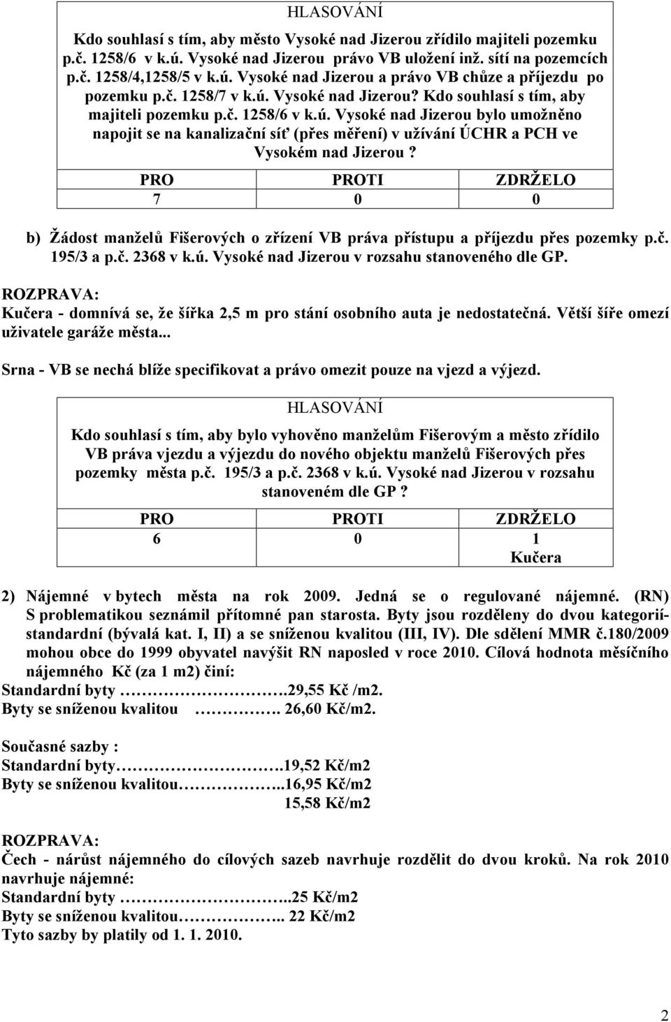 b) Žádost manželů Fišerových o zřízení VB práva přístupu a příjezdu přes pozemky p.č. 195/3 a p.č. 2368 v k.ú. Vysoké nad Jizerou v rozsahu stanoveného dle GP.